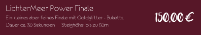 LichterMeer Power Finale Ein kleines aber feines Finale mit Goldglitter - Buketts. Dauer ca. 30 Sekunden	Steighöhe: bis zu 50m 150,00€